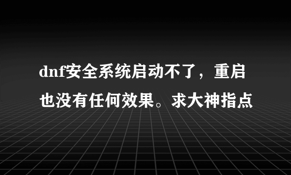 dnf安全系统启动不了，重启也没有任何效果。求大神指点