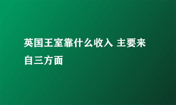 英国王室靠什么收入 主要来自三方面