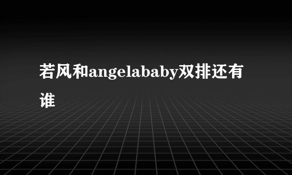 若风和angelababy双排还有谁