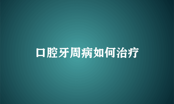 口腔牙周病如何治疗