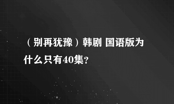 （别再犹豫）韩剧 国语版为什么只有40集？