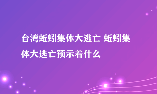 台湾蚯蚓集体大逃亡 蚯蚓集体大逃亡预示着什么