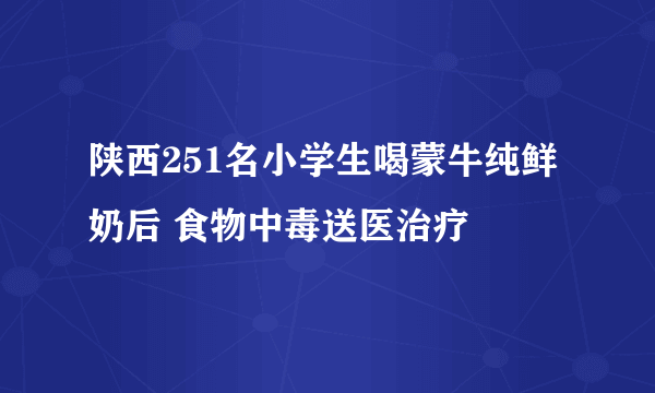 陕西251名小学生喝蒙牛纯鲜奶后 食物中毒送医治疗