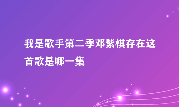 我是歌手第二季邓紫棋存在这首歌是哪一集