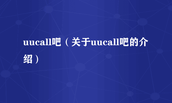 uucall吧（关于uucall吧的介绍）