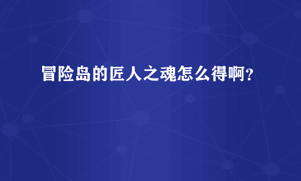 冒险岛的匠人之魂怎么得啊？