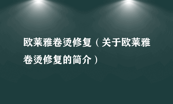 欧莱雅卷烫修复（关于欧莱雅卷烫修复的简介）