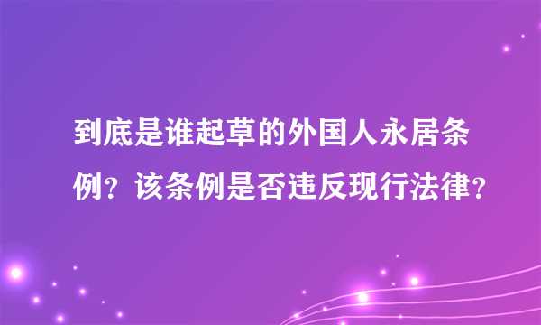 到底是谁起草的外国人永居条例？该条例是否违反现行法律？