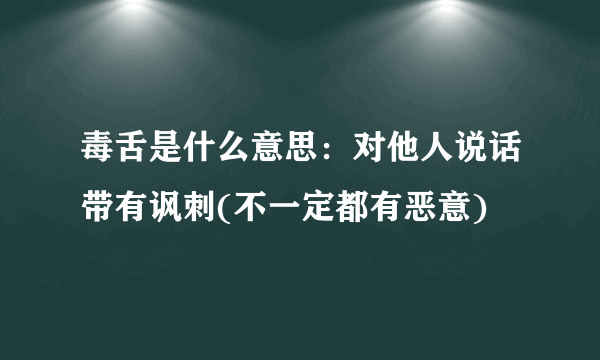 毒舌是什么意思：对他人说话带有讽刺(不一定都有恶意)