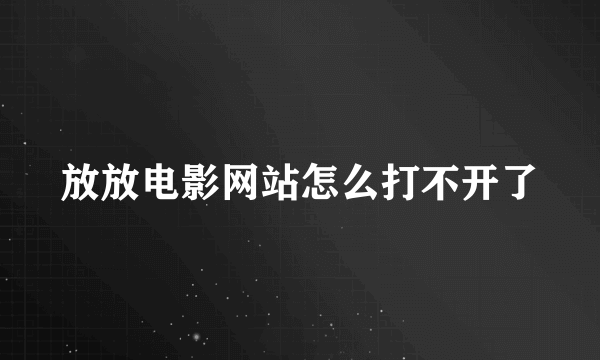 放放电影网站怎么打不开了