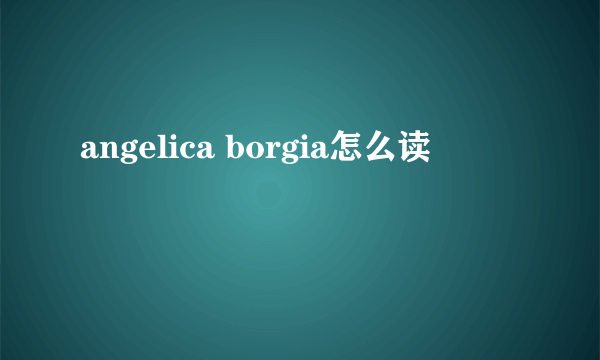 angelica borgia怎么读