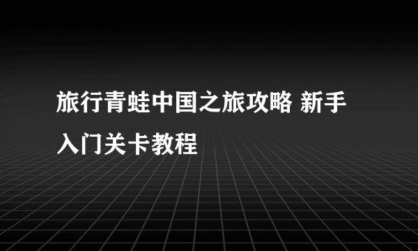 旅行青蛙中国之旅攻略 新手入门关卡教程