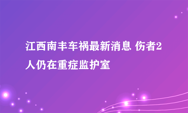 江西南丰车祸最新消息 伤者2人仍在重症监护室