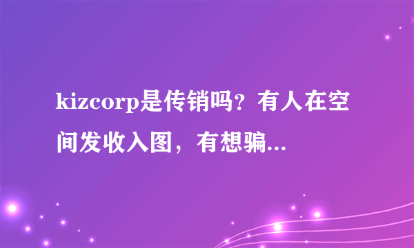 kizcorp是传销吗？有人在空间发收入图，有想骗人了吧！！