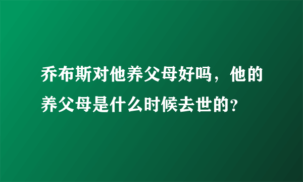 乔布斯对他养父母好吗，他的养父母是什么时候去世的？