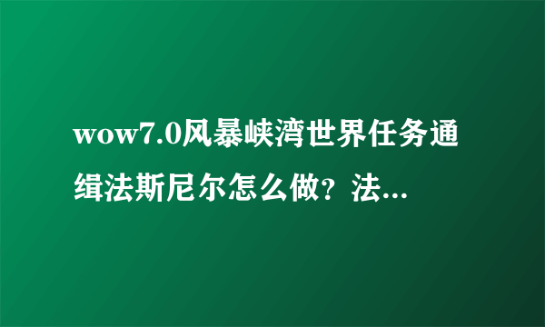 wow7.0风暴峡湾世界任务通缉法斯尼尔怎么做？法斯尼尔在哪？_魔兽世界官网合作站点_飞外中国游戏第一门户站