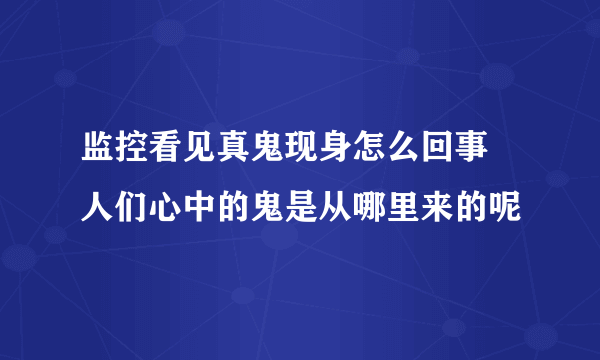 监控看见真鬼现身怎么回事 人们心中的鬼是从哪里来的呢