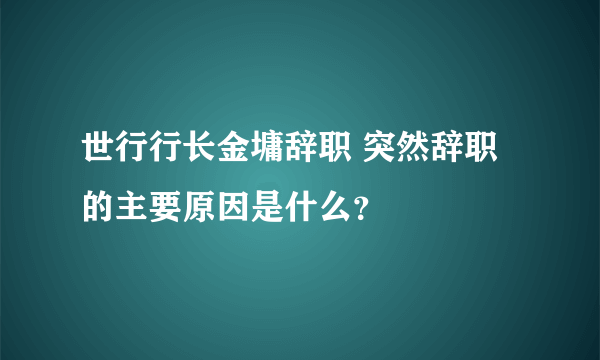 世行行长金墉辞职 突然辞职的主要原因是什么？