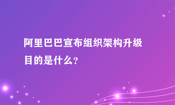 阿里巴巴宣布组织架构升级 目的是什么？