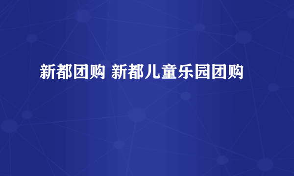 新都团购 新都儿童乐园团购