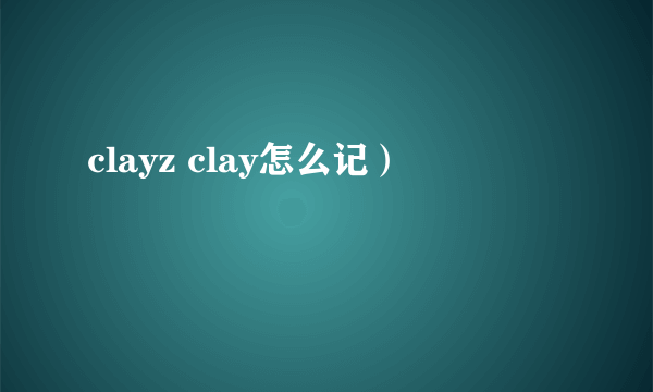 clayz clay怎么记）