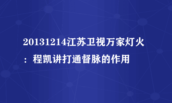 20131214江苏卫视万家灯火：程凯讲打通督脉的作用