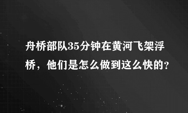 舟桥部队35分钟在黄河飞架浮桥，他们是怎么做到这么快的？