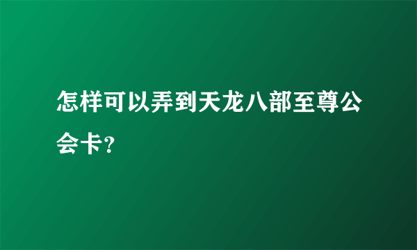 怎样可以弄到天龙八部至尊公会卡？