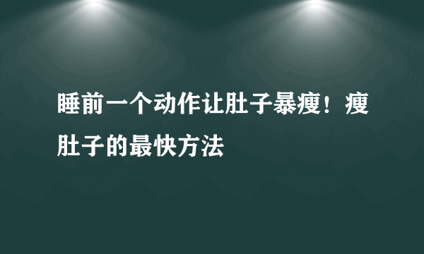 睡前一个动作让肚子暴瘦！瘦肚子的最快方法