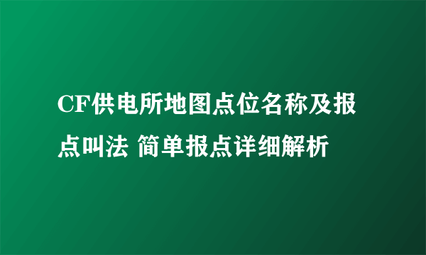 CF供电所地图点位名称及报点叫法 简单报点详细解析