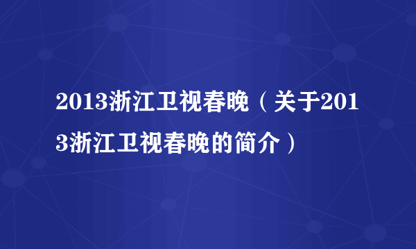 2013浙江卫视春晚（关于2013浙江卫视春晚的简介）