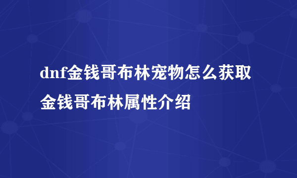 dnf金钱哥布林宠物怎么获取 金钱哥布林属性介绍