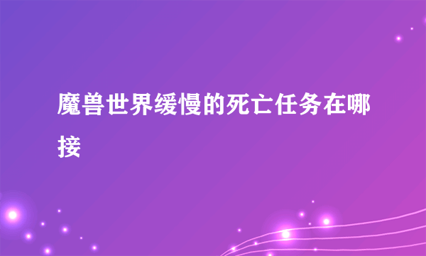 魔兽世界缓慢的死亡任务在哪接