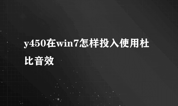 y450在win7怎样投入使用杜比音效