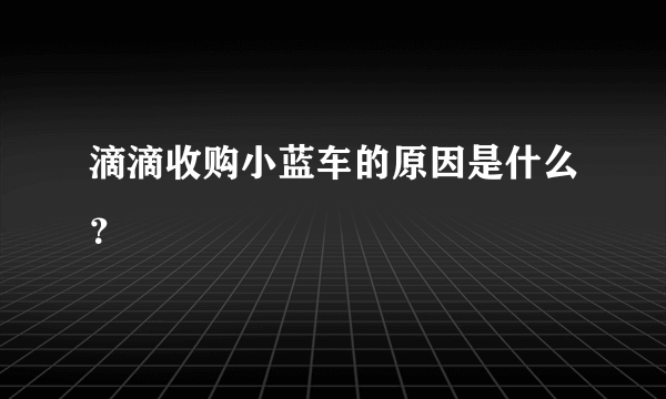 滴滴收购小蓝车的原因是什么？