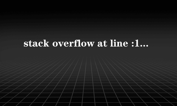 stack overflow at line :161到底是什么意思，怎么解决