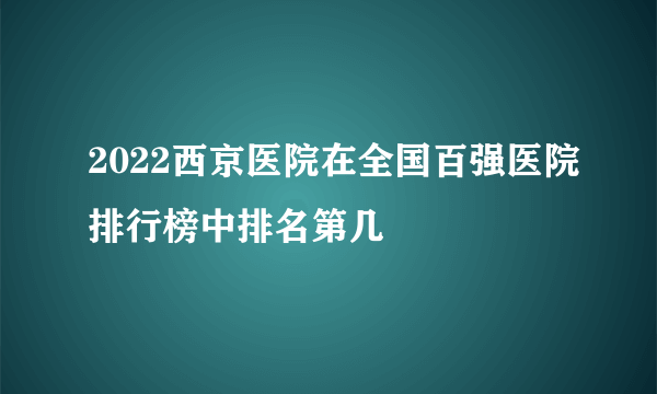 2022西京医院在全国百强医院排行榜中排名第几