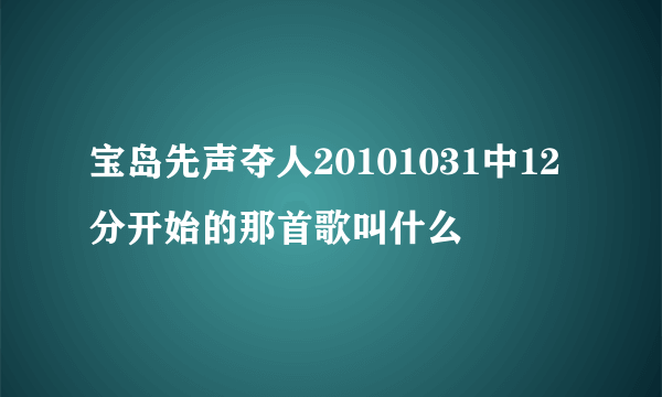 宝岛先声夺人20101031中12分开始的那首歌叫什么