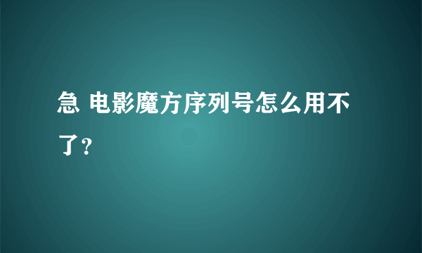 急 电影魔方序列号怎么用不了？