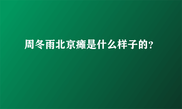 周冬雨北京瘫是什么样子的？