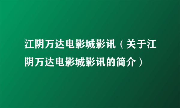 江阴万达电影城影讯（关于江阴万达电影城影讯的简介）