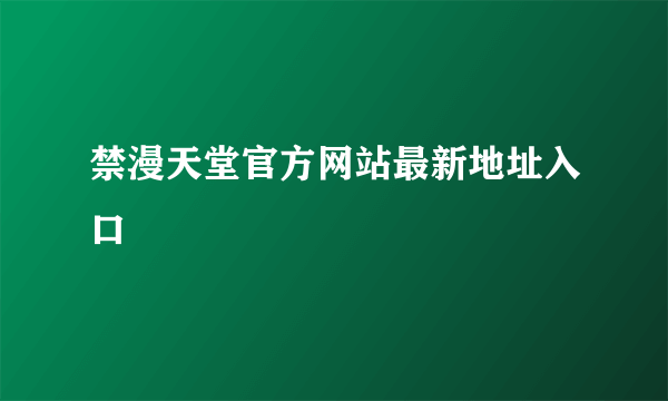 禁漫天堂官方网站最新地址入口