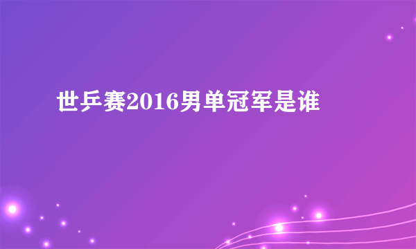 世乒赛2016男单冠军是谁