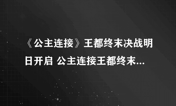 《公主连接》王都终末决战明日开启 公主连接王都终末决战开启情报