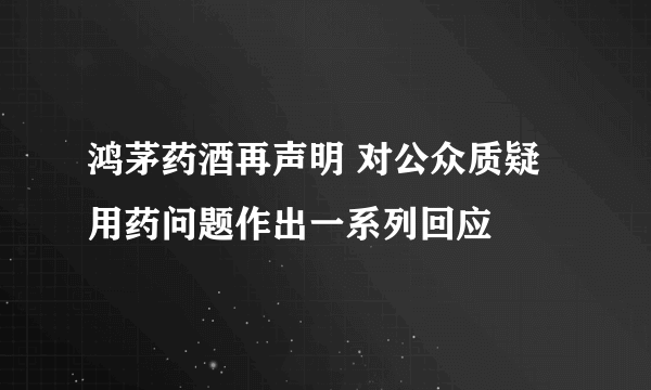 鸿茅药酒再声明 对公众质疑用药问题作出一系列回应