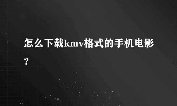 怎么下载kmv格式的手机电影？