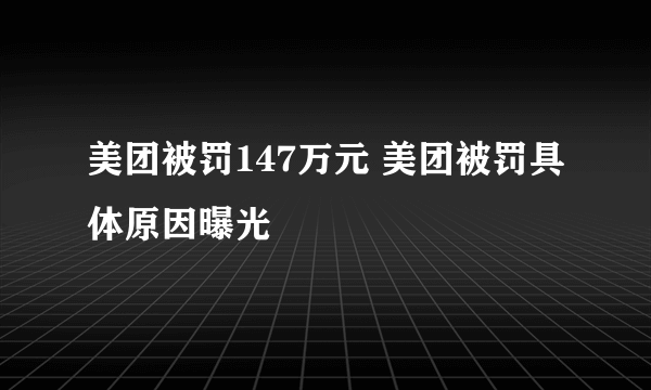 美团被罚147万元 美团被罚具体原因曝光