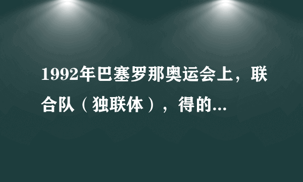 1992年巴塞罗那奥运会上，联合队（独联体），得的第一名。联合队（独联体）是什么国家啊？