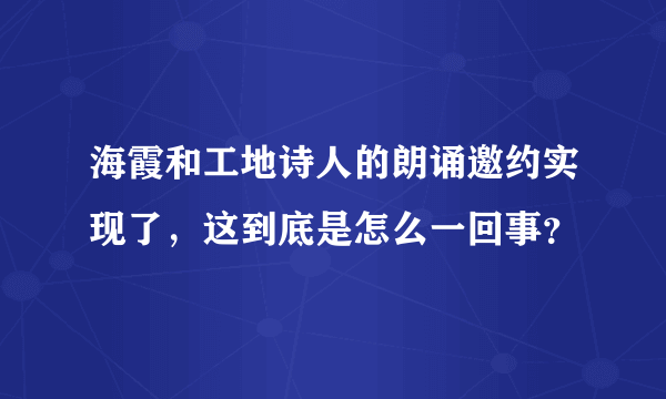 海霞和工地诗人的朗诵邀约实现了，这到底是怎么一回事？