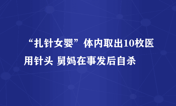 “扎针女婴”体内取出10枚医用针头 舅妈在事发后自杀